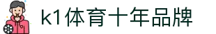 K1(股份有限公司)体育·官方网站-K1十年值得信赖品牌